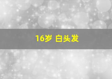 16岁 白头发